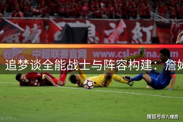 追梦谈全能战士与阵容构建：詹姆斯是史上最全能之一
